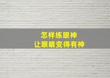 怎样练眼神 让眼睛变得有神